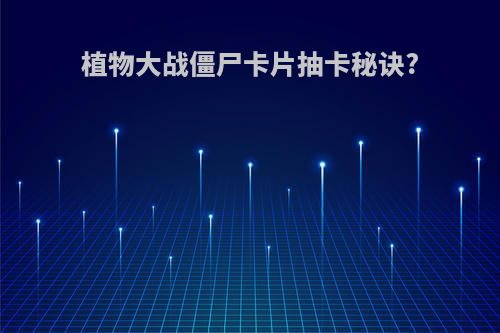 植物大战僵尸卡片抽卡秘诀?