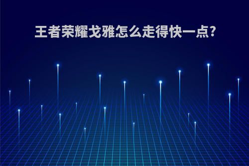 王者荣耀戈雅怎么走得快一点?