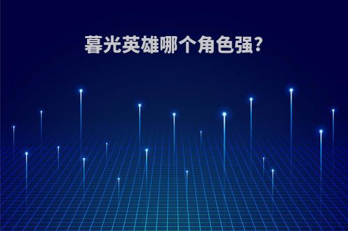 暮光英雄哪个角色强?