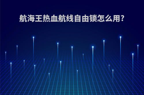 航海王热血航线自由锁怎么用?