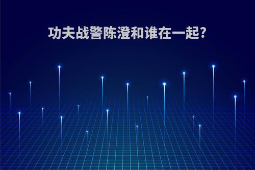 功夫战警陈澄和谁在一起?
