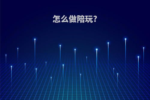怎么做陪玩?