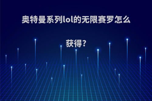 奥特曼系列lol的无限赛罗怎么获得?