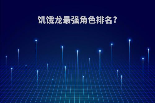 饥饿龙最强角色排名?