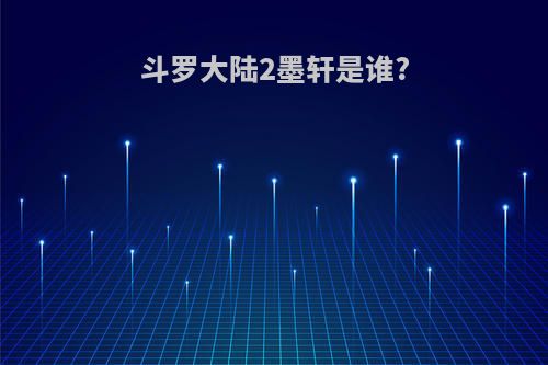 斗罗大陆2墨轩是谁?