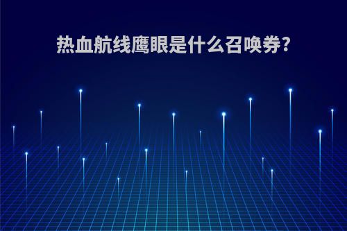 热血航线鹰眼是什么召唤券?