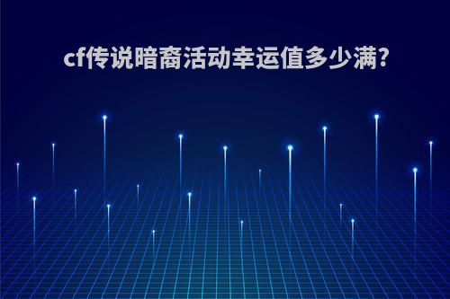 cf传说暗裔活动幸运值多少满?