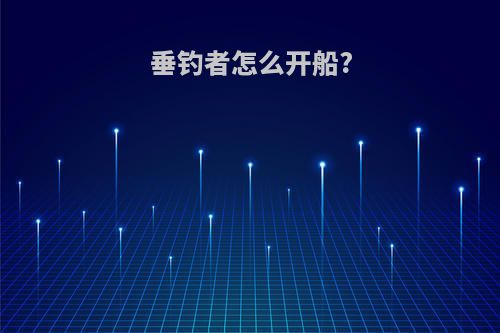 垂钓者怎么开船?