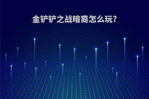 金铲铲之战暗裔怎么玩?