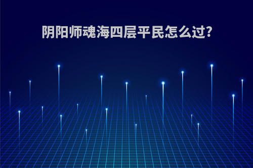 阴阳师魂海四层平民怎么过?