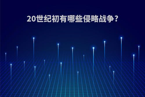 20世纪初有哪些侵略战争?