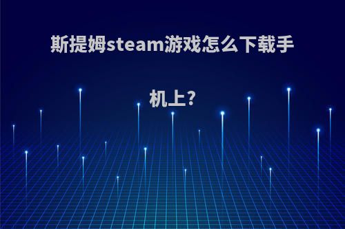 斯提姆steam游戏怎么下载手机上?