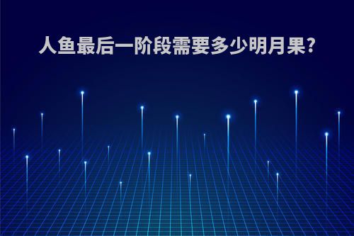 人鱼最后一阶段需要多少明月果?