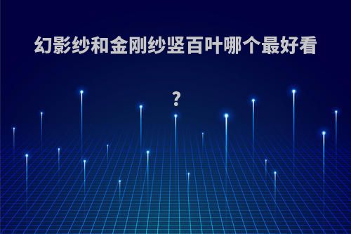 幻影纱和金刚纱竖百叶哪个最好看?