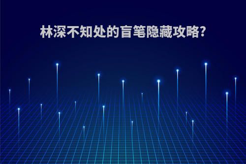 林深不知处的盲笔隐藏攻略?