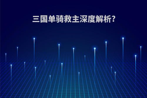 三国单骑救主深度解析?
