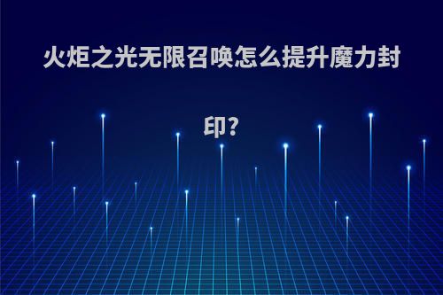 火炬之光无限召唤怎么提升魔力封印?