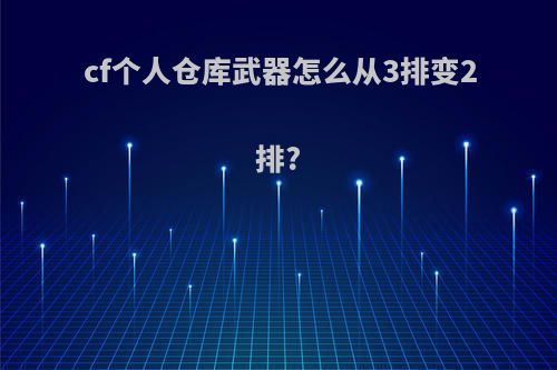 cf个人仓库武器怎么从3排变2排?
