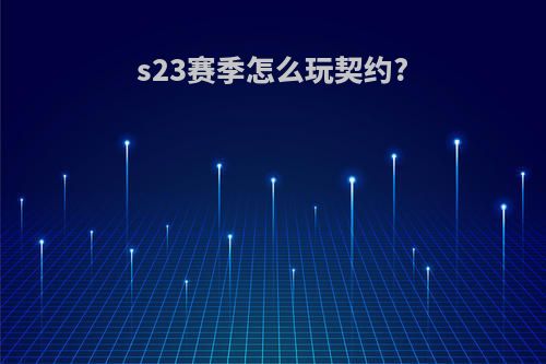 s23赛季怎么玩契约?