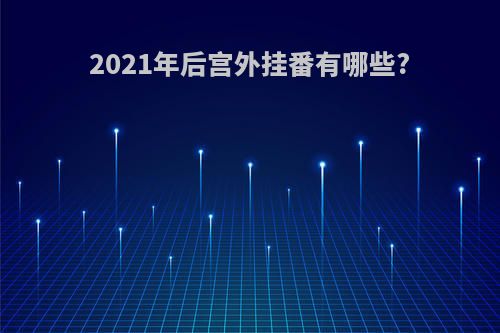 2021年后宫外挂番有哪些?
