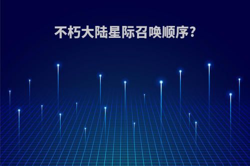 不朽大陆星际召唤顺序?