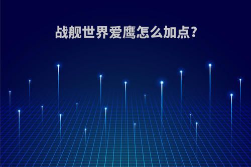 战舰世界爱鹰怎么加点?