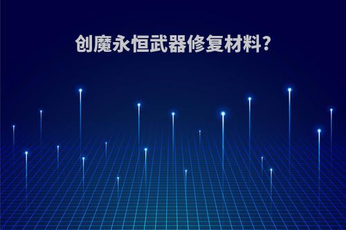 创魔永恒武器修复材料?
