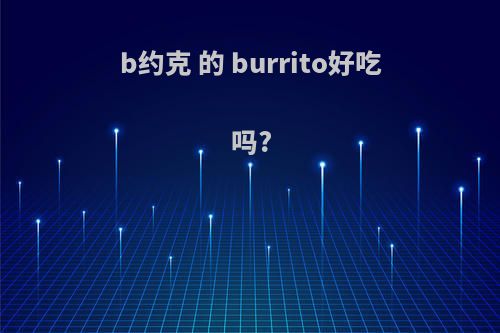 b约克 的 burrito好吃吗?