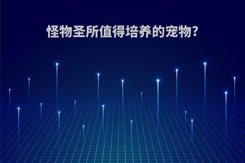 怪物圣所值得培养的宠物?