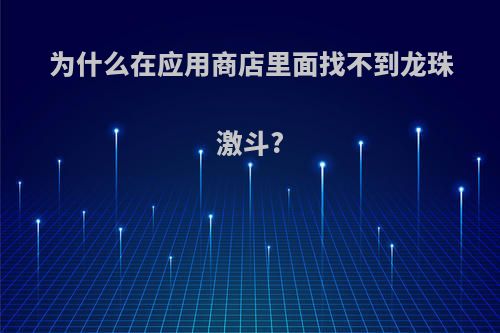 为什么在应用商店里面找不到龙珠激斗?