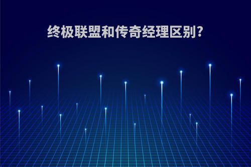 终极联盟和传奇经理区别?