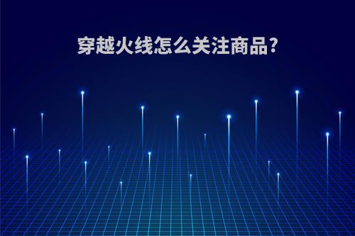穿越火线怎么关注商品?