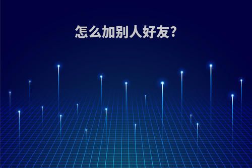 怎么加别人好友?