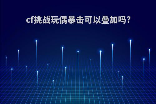 cf挑战玩偶暴击可以叠加吗?