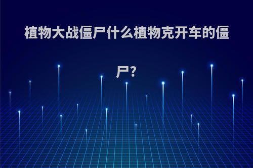 植物大战僵尸什么植物克开车的僵尸?