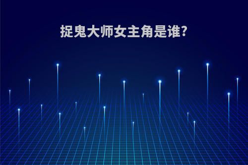 捉鬼大师女主角是谁?