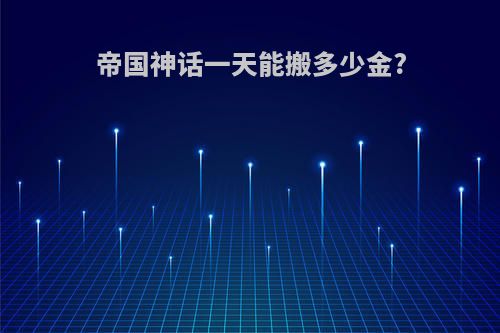 帝国神话一天能搬多少金?