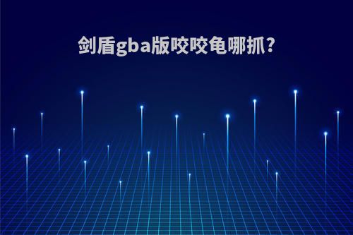剑盾gba版咬咬龟哪抓?