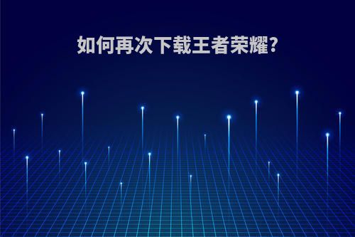 如何再次下载王者荣耀?