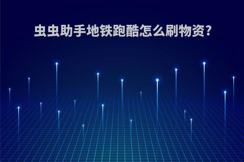 虫虫助手地铁跑酷怎么刷物资?