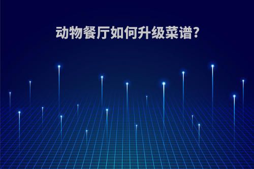动物餐厅如何升级菜谱?