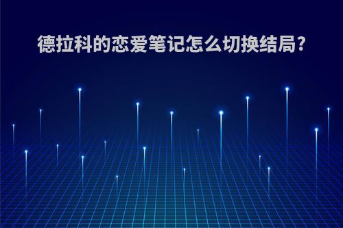 德拉科的恋爱笔记怎么切换结局?