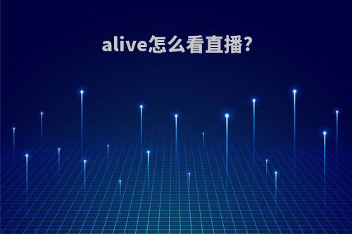 alive怎么看直播?