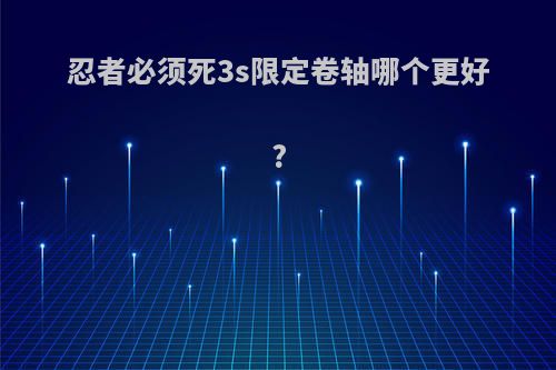 忍者必须死3s限定卷轴哪个更好?