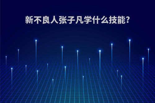 新不良人张子凡学什么技能?