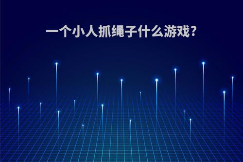 一个小人抓绳子什么游戏?