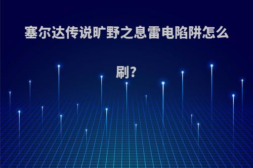 塞尔达传说旷野之息雷电陷阱怎么刷?