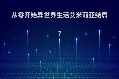 从零开始异世界生活艾米莉亚结局?
