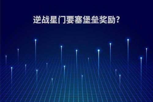 逆战星门要塞堡垒奖励?