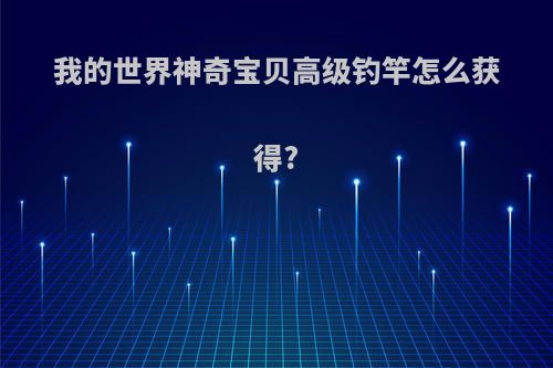 我的世界神奇宝贝高级钓竿怎么获得?